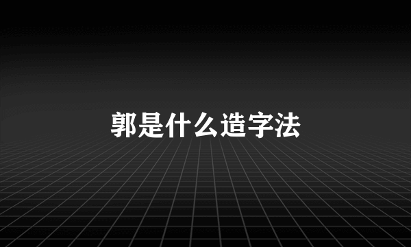 郭是什么造字法