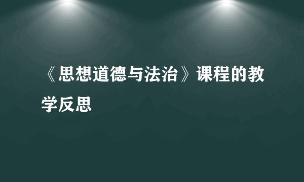 《思想道德与法治》课程的教学反思