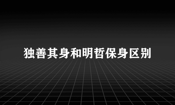 独善其身和明哲保身区别