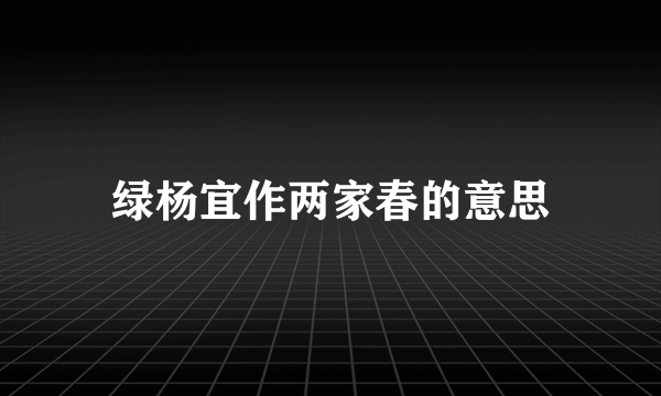 绿杨宜作两家春的意思