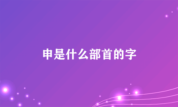 申是什么部首的字