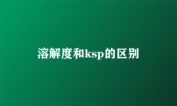 溶解度和ksp的区别