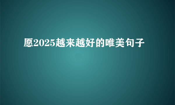 愿2025越来越好的唯美句子