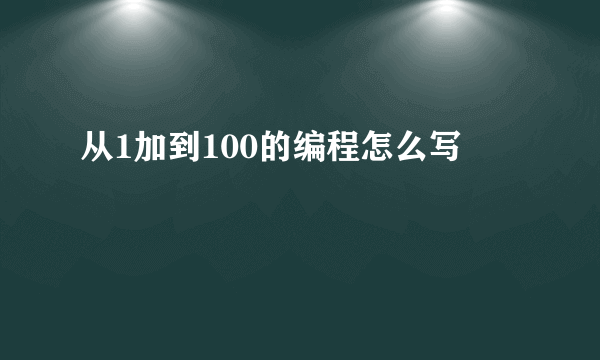 从1加到100的编程怎么写