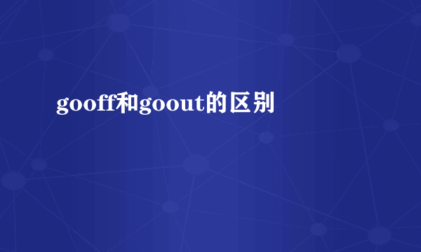 gooff和goout的区别