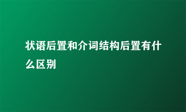 状语后置和介词结构后置有什么区别