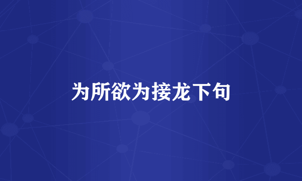 为所欲为接龙下句