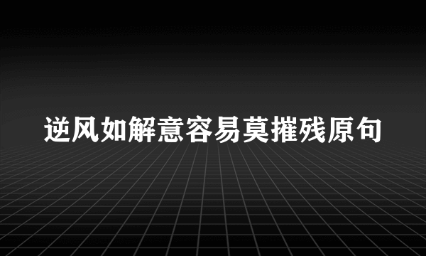 逆风如解意容易莫摧残原句