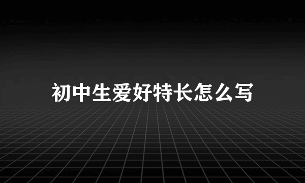 初中生爱好特长怎么写