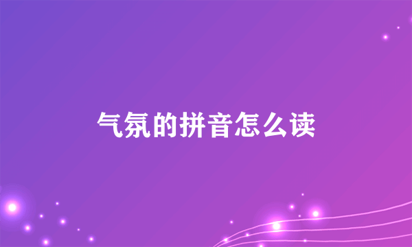 气氛的拼音怎么读