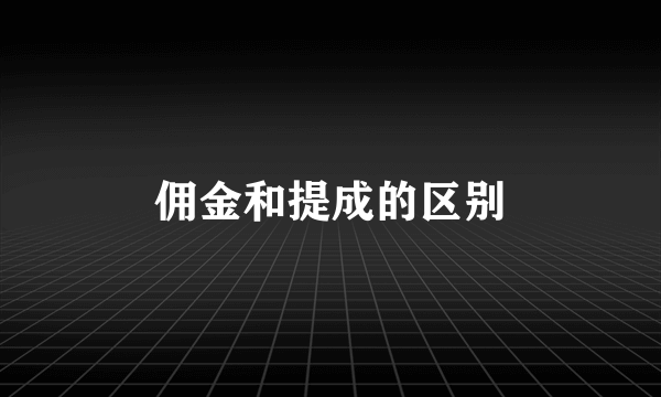 佣金和提成的区别