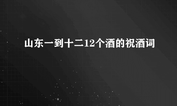山东一到十二12个酒的祝酒词