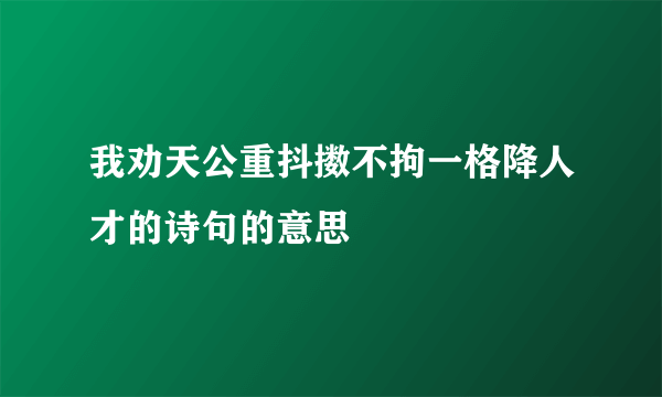我劝天公重抖擞不拘一格降人才的诗句的意思