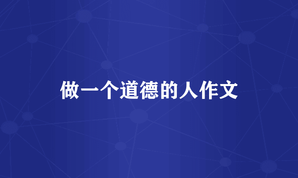 做一个道德的人作文