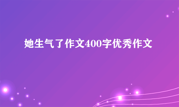 她生气了作文400字优秀作文