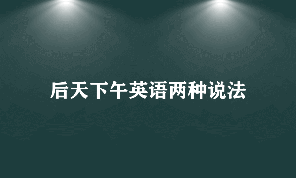 后天下午英语两种说法