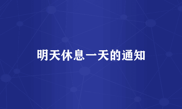 明天休息一天的通知