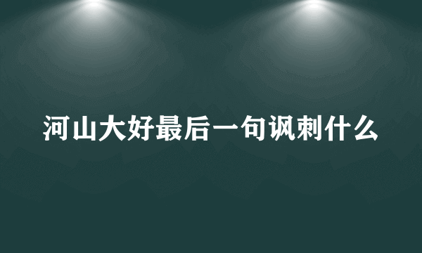 河山大好最后一句讽刺什么