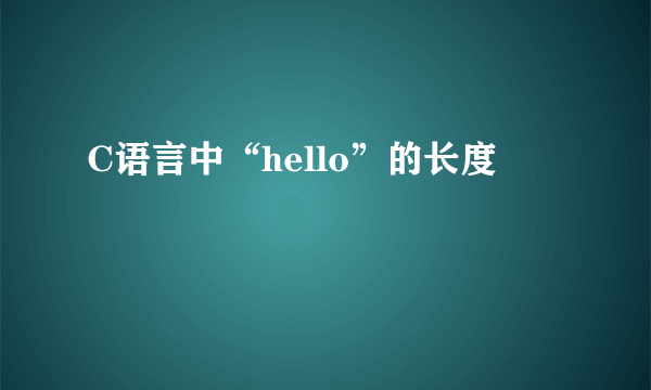 C语言中“hello”的长度