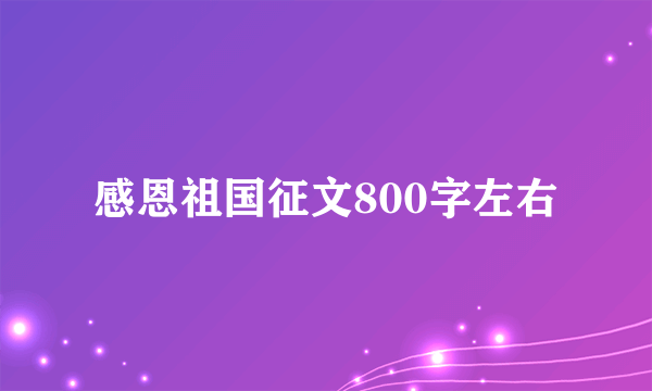 感恩祖国征文800字左右
