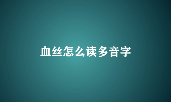血丝怎么读多音字