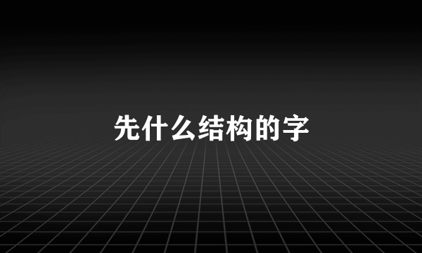 先什么结构的字