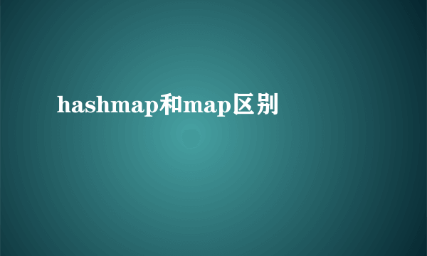 hashmap和map区别