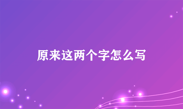 原来这两个字怎么写