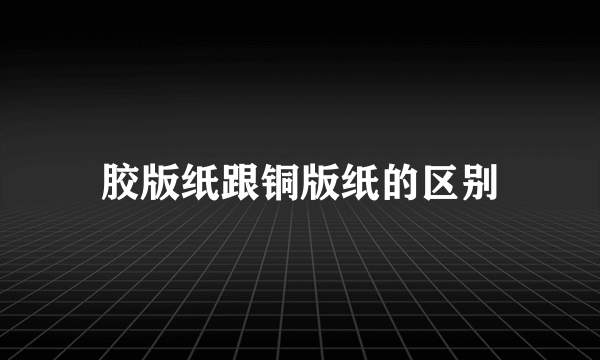 胶版纸跟铜版纸的区别