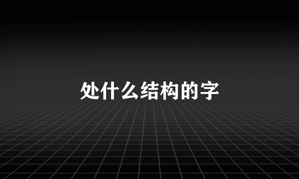 处什么结构的字