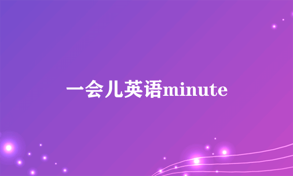 一会儿英语minute