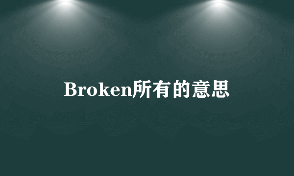 Broken所有的意思