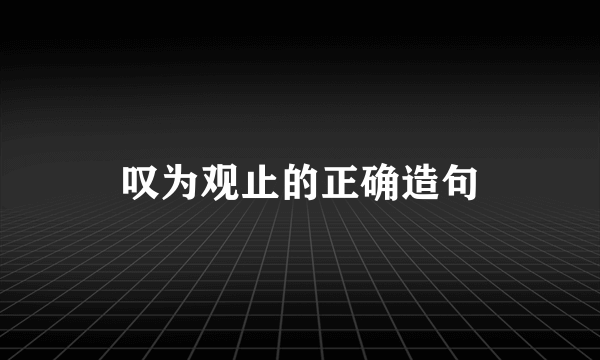 叹为观止的正确造句