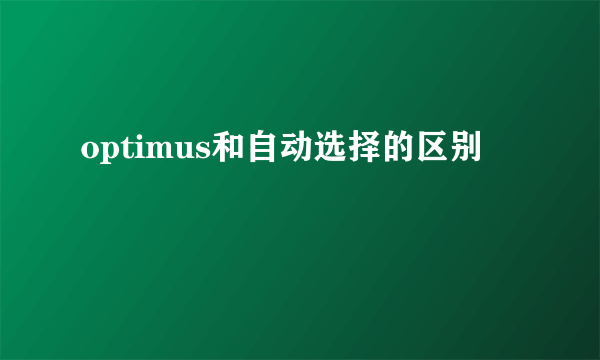 optimus和自动选择的区别