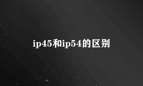 ip45和ip54的区别