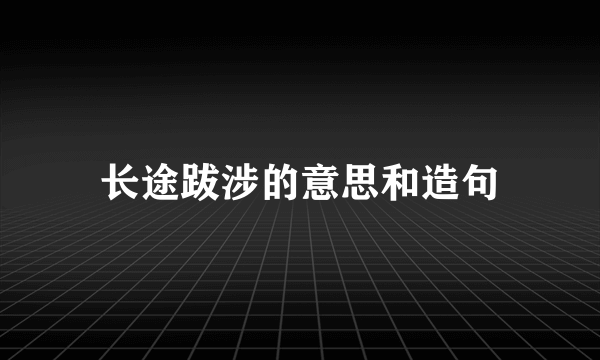 长途跋涉的意思和造句