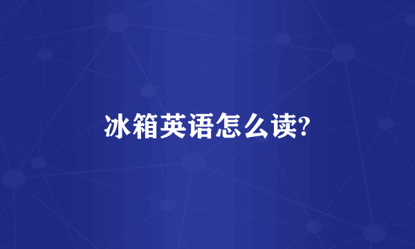 冰箱英语怎么读?