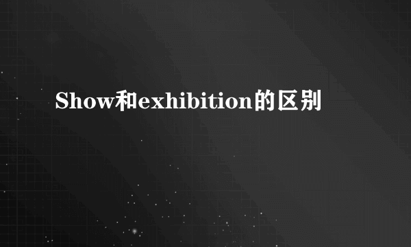 Show和exhibition的区别