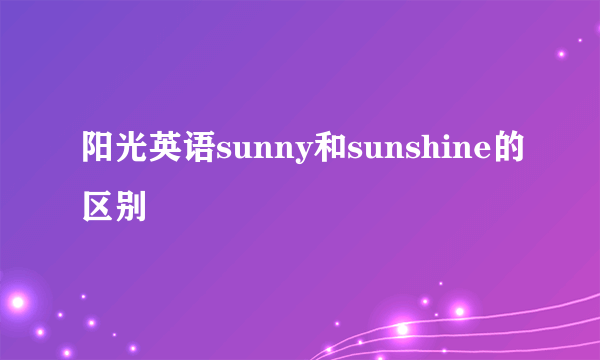 阳光英语sunny和sunshine的区别