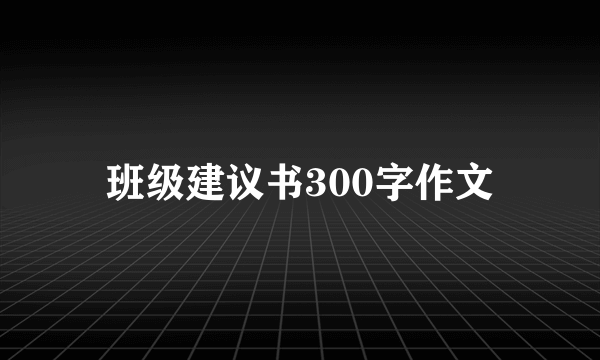 班级建议书300字作文