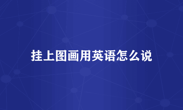 挂上图画用英语怎么说