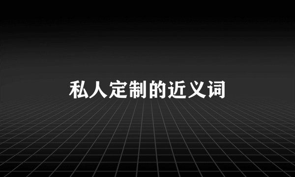 私人定制的近义词