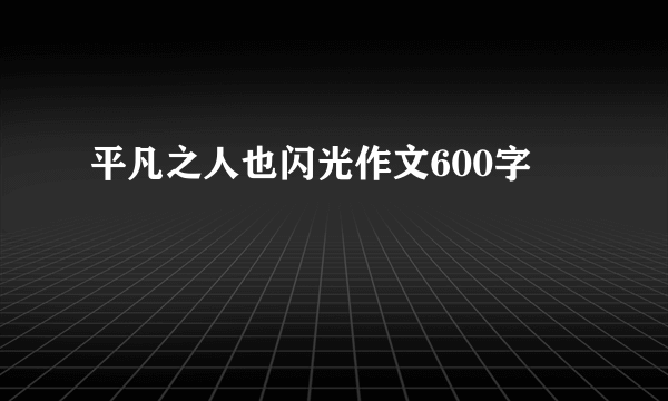 平凡之人也闪光作文600字
