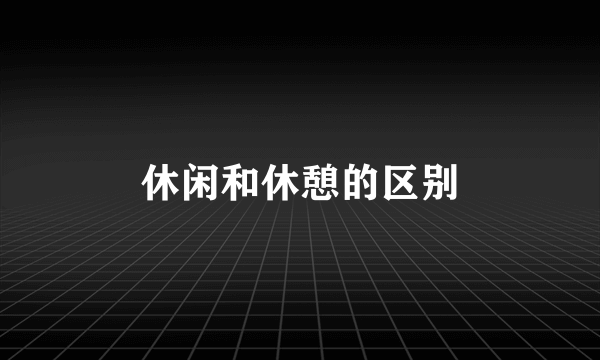 休闲和休憩的区别