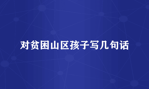 对贫困山区孩子写几句话