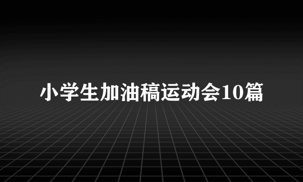 小学生加油稿运动会10篇