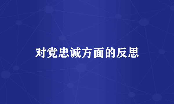 对党忠诚方面的反思