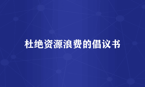杜绝资源浪费的倡议书