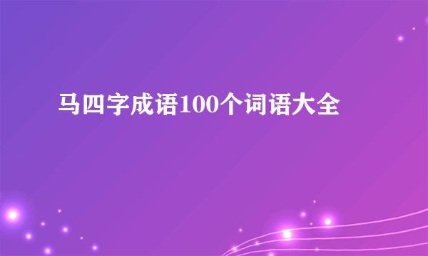 马四字成语100个词语大全