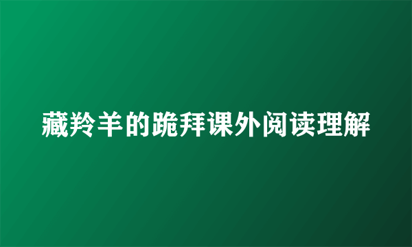 藏羚羊的跪拜课外阅读理解